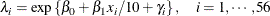 \[  \lambda _ i = \exp \left\{  \beta _0 + \beta _1 x_ i/10 + \gamma _ i \right\}  , \quad i=1,\cdots , 56  \]