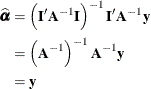 \begin{align*}  \widehat{\balpha } & = \left(\mb {I}’\mb {A}^{-1}\mb {I}\right)^{-1}\mb {I}’\mb {A}^{-1}\mb {y} \\ & = \left(\mb {A}^{-1}\right)^{-1}\mb {A}^{-1}\mb {y} \\ & = \mb {y} \end{align*}