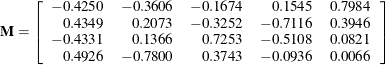 \[  \mb {M} = \left[ \begin{array}{rrrrr} -0.4250 &  -0.3606 &  -0.1674 &  0.1545 &  0.7984 \\ 0.4349 &  0.2073 &  -0.3252 &  -0.7116 &  0.3946 \\ -0.4331 &  0.1366 &  0.7253 &  -0.5108 &  0.0821 \\ 0.4926 &  -0.7800 &  0.3743 &  -0.0936 &  0.0066 \\ \end{array} \right]  \]