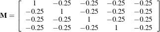 \[  \mb {M} = \left[ \begin{array}{ccccc} 1 &  -0.25 &  -0.25 &  -0.25 &  -0.25 \\ -0.25 &  1 &  -0.25 &  -0.25 &  -0.25 \\ -0.25 &  -0.25 &  1 &  -0.25 &  -0.25 \\ -0.25 &  -0.25 &  -0.25 &  1 &  -0.25 \\ \end{array} \right]  \]