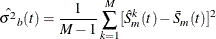 \[  \hat{\sigma ^2}_{b} (t) = \frac{1}{M-1} \sum _{k=1}^{M} [ \hat{S}_ m^ k(t) - \bar{S}_ m(t) ]^2  \]