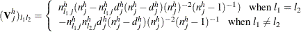 \[  (\mb {V}_ j^ h)_{l_1 l_2} = \left\{  \begin{array}{l} n_{l_1 j}^ h(n_ j^ h-n_{l_1 j}^ h d_ j^ h(n_ j^ h-d_ j^ h)(n_ j^ h)^{-2}(n_ j^ h-1)^{-1}) ~ ~ ~ \mbox{when } l_1=l_2 \\ -n_{l_1 j}^ h n_{l_2 j}^ h d_ j^ h(n_ j^ h-d_ j^ h)(n_ j^ h)^{-2}(n_ j^ h-1)^{-1} ~ ~ ~ \mbox{when } l_1 \neq l_2 \\ \end{array} \right.  \]