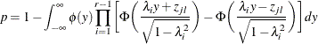 \[  p= 1 - \int _{-\infty }^{\infty } \phi (y) \prod _{i=1}^{r-1} \biggl [ \Phi \biggl (\frac{\lambda _ i y + z_{jl}}{\sqrt {1-\lambda _ i^2}}\biggr ) - \Phi \biggl (\frac{\lambda _ i y - z_{jl}}{\sqrt {1-\lambda _ i^2}} \biggr ) \biggr ]dy  \]