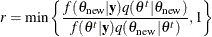 \[  r = \min \left\{  \frac{f(\theta _\mr {new} | {\mb {y}}) q(\theta ^ t | \theta _\mr {new}) }{f(\theta ^{t}|{\mb {y}}) q(\theta _\mr {new} | \theta ^ t)}, 1 \right\}   \]