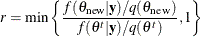 \[  r = \min \left\{  \frac{f(\theta _\mr {new} | {\mb {y}}) / q(\theta _\mr {new})}{f(\theta ^{t}|{\mb {y}}) / q(\theta ^{t})}, 1 \right\}   \]