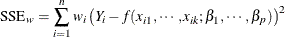 \[  \mr {SSE}_ w = \sum _{i=1}^ n w_ i \left(Y_ i - f(x_{i1},\cdots ,x_{ik};\beta _1,\cdots ,\beta _ p) \right)^2  \]