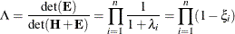 \[  \Lambda = \frac{\mr {det}(\bE )}{\mr {det}(\bH +\bE )} = \prod _{i=1}^ n \frac{1}{1+ \lambda _ i} = \prod _{i=1}^ n (1 - \xi _ i)  \]