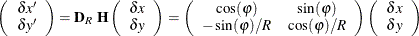 \[  \left( \begin{array}{c} \delta x’ \\ \delta y’ \end{array} \right) = \mb {D}_{R} \  \mb {H} \left( \begin{array}{c} \delta x \\ \delta y \end{array} \right) = \left( \begin{array}{cc} \cos (\varphi ) &  \sin (\varphi ) \\ -\sin (\varphi )/R &  \cos (\varphi )/R \end{array} \right) \left( \begin{array}{c} \delta x \\ \delta y \end{array} \right)  \]