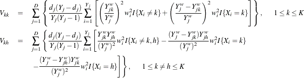 \begin{eqnarray*}  {V}_{kk} & = & \sum _{j=1}^ D \left\{ \frac{d_ j(Y_ j-d_ j)}{Y_ j(Y_ j-1)} \sum _{i=1}^{Y_ j} \left[ \left( \frac{Y^ w_{jk}}{Y^ w_ j }\right)^2 w^2_ iI\{ X_ i\neq k\}  + \left( \frac{Y^ w_ j - Y^ w_{jk}}{Y^ w_ j }\right)^2 w^2_ i I\{ X_ i=k\}  \right] \right\} , \mbox{~ ~ ~ } 1\leq k \leq K \\ {V}_{kh} & = & \sum _{j=1}^ D \left\{ \frac{d_ j(Y_ j-d_ j)}{Y_ j(Y_ j-1)} \sum _{i=1}^{Y_ j} \left[ \frac{Y^ w_{jk} Y^ w_{jh}}{(Y^ w_ j)^2} w^2_ iI\{ X_ i\neq k, h\}  - \frac{(Y^ w_ j - Y^ w_{jk})Y^ w_{jh}}{(Y^ w_ j)^2} w^2_ i I\{ X_ i=k\}  \right. \right. \\ & &  \left. \left. - \frac{(Y^ w_ j - Y^ w_{jh})Y^ w_{jk}}{(Y^ w_ j)^2} w^2_ i I\{ X_ i=h\}  \right] \right\} , \mbox{~ ~ ~ } 1 \leq k \neq h \leq K \end{eqnarray*}