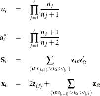 \begin{eqnarray*}  a_ i &  = &  \prod _{j=1}^ i \frac{n_ j}{n_ j + 1} \\[0.05in] a_ i^* &  = &  \prod _{j=1}^ i \frac{n_ j + 1}{n_ j + 2} \\[0.05in] \Strong{S}_ i &  = &  \sum _{(\alpha :t_{(i+1)} > t_{\alpha } > t_{(i)})} \Strong{z}_{\alpha } \Strong{z}_{\alpha }^{\prime } \\[0.05in] \Strong{x}_ i &  = &  2 \Strong{z}_{(i)} + \sum _{(\alpha :t_{(i+1)} > t_{\alpha } > t_{(i)})} \Strong{z}_{\alpha } \\ \end{eqnarray*}