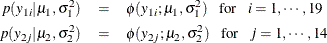 \begin{eqnarray*}  p(y_{1i}|\mu _1, \sigma _1^2) &  = &  \phi (y_{1i}; \mu _1, \sigma _1^2) ~ ~ ~ \mbox{for}~ ~ ~  i = 1, \cdots , 19 \\ p(y_{2j}|\mu _2, \sigma _2^2) &  = &  \phi (y_{2j}; \mu _2, \sigma _2^2) ~ ~ ~ \mbox{for}~ ~ ~  j = 1, \cdots , 14 \end{eqnarray*}