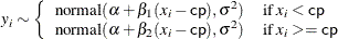 \[  y_ i \sim \left\{  \begin{array}{ll} \mbox{normal}(\alpha + \beta _1 (x_ i - \mbox{\Variable{cp}}), \sigma ^2) &  \mbox{if } x_ i < \mbox{\Variable{cp}} \\ \mbox{normal}(\alpha + \beta _2 (x_ i - \mbox{\Variable{cp}}), \sigma ^2) &  \mbox{if } x_ i >= \mbox{\Variable{cp}} \end{array} \right.  \]