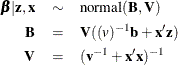 \begin{eqnarray*}  \bbeta | \mb {z}, \mb {x} & \sim &  \mbox{normal}(\mb {B}, \mb {V}) \\ \mb {B} & =&  \mb {V}(\mb (v)^{-1}\mb {b} + \mb {x}^{\prime }\mb {z}) \\ \mb {V} & =&  (\mb {v}^{-1} + \mb {x}^{\prime }\mb {x})^{-1} \end{eqnarray*}