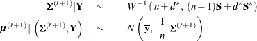 \begin{eqnarray*}  \bSigma ^{(t+1)} | \Strong{Y} \quad \sim & &  W^{-1} \left( \,  n+d^*, \, \,  (n-1) \Strong{S} + d^* \Strong{S}^{*} \right) \\ \bmu ^{(t+1)} \,  | \,  \left( \bSigma ^{(t+1)}, \Strong{Y} \right) \quad \sim & &  N \left( \,  \overline{\Strong{y}}, \, \,  \frac{1}{\, \,  n \, \, } \,  \bSigma ^{(t+1)} \right) \end{eqnarray*}