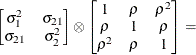 $ \begin{bmatrix}  \sigma ^2_{1}   &  \sigma _{21}   \\ \sigma _{21}   &  \sigma ^2_{2}   \end{bmatrix} \otimes \begin{bmatrix}  1   &  \rho   &  \rho ^2   \\ \rho   &  1   &  \rho   \\ \rho ^2   &  \rho   &  1   \end{bmatrix} = $