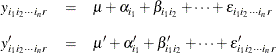 \begin{eqnarray*}  y_{i_1 i_2 \cdots i_ n r} &  = &  \mu + \alpha _{i_1} + \beta _{i_1 i_2} + \cdots + \epsilon _{i_1 i_2 \cdots i_ n r} \\[0.10in] y_{i_1 i_2 \cdots i_ n r}^{\prime } &  = &  \mu ^{\prime } + \alpha _{i_1}^{\prime } + \beta _{i_1 i_2}^{\prime } + \cdots + \epsilon _{i_1 i_2 \cdots i_ n r}^{\prime } \\ \end{eqnarray*}