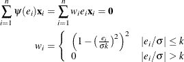 \begin{align*}  \sum _{i=1}^{n} \psi (e_ i) \mb {x}_ i & = \sum _{i=1}^{n} w_ i e_ i \mb {x}_ i = \mb {0} \\ w_ i & = \left\{  \begin{array}{ll} \left( 1 - \left(\frac{e_ i}{\sigma k}\right)^2\right)^2 &  |e_ i/\sigma | \leq k \cr 0 &  |e_ i/\sigma | > k \end{array} \right. \end{align*}