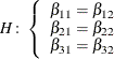 \[  H\colon \left\{  \begin{array}{c} \beta _{11} = \beta _{12} \cr \beta _{21} = \beta _{22} \cr \beta _{31} = \beta _{32} \end{array} \right.  \]