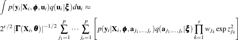 \begin{align*}  \lefteqn{ \int p(\mb {y}_ i | \mb {X}_ i, \bphi , \mb {u}_ i) q(\mb {u}_ i | \bxi ) d \mb {u}_ i \approx } \\ &  2^{r/2} \left| \bGamma (\mb {X}_ i,\btheta ) \right|^{-1/2} \sum _{j_1=1}^ p \cdots \sum _{j_ r=1}^ p \left[ p(\mb {y}_ i | \mb {X}_ i, \bphi , \mb {a}_{j_1,\ldots ,j_ r}) q(\mb {a}_{j_1,\ldots ,j_ r} | \bxi ) \prod _{k=1}^ r w_{j_ k} \exp {z^2_{j_ k}} \right] \\ \end{align*}