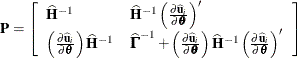 \[  \bP = \left[ \begin{array}{ll} \widehat{\mb {H}}^{-1} &  \widehat{\mb {H}}^{-1} \left( \frac{\partial \widehat{\mb {u}}_ i}{\partial \btheta } \right)^\prime \\ \left( \frac{\partial \widehat{\mb {u}}_ i}{\partial \btheta } \right) \widehat{\mb {H}}^{-1} &  \widehat{\bGamma }^{-1} + \left( \frac{\partial \widehat{\mb {u}}_ i}{\partial \btheta } \right) \widehat{\mb {H}}^{-1} \left( \frac{\partial \widehat{\mb {u}}_ i}{\partial \btheta } \right)^\prime \end{array} \right]  \]