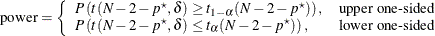 \begin{align*}  \mr {power} & = \left\{  \begin{array}{ll} P\left(t(N-2-p^\star , \delta ) \ge t_{1-\alpha }(N-2-p^\star )\right), &  \mbox{upper one-sided} \\ P\left(t(N-2-p^\star , \delta ) \le t_{\alpha }(N-2-p^\star )\right), &  \mbox{lower one-sided} \\ \end{array} \right. \\ \end{align*}