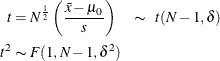 \begin{align*}  t & = N^\frac {1}{2} \left( \frac{\bar{x}-\mu _0}{s} \right) \quad \thicksim \; \;  t(N-1, \delta ) \\ t^2 & \thicksim F(1, N-1, \delta ^2) \\ \end{align*}