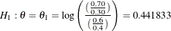 \[  H_{1}: \theta = \theta _{1} = \mr {log} \left( \frac{(\frac{0.70}{0.30})}{(\frac{0.6}{0.4})} \right) = 0.441833  \]