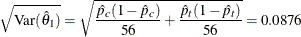 \[  \sqrt {\mr {Var}( \hat{\theta }_{1})}= \sqrt { \frac{\hat{p}_{c}(1-\hat{p}_{c})}{56} + \frac{\hat{p}_{t}(1-\hat{p}_{t})}{56} } = 0.0876  \]