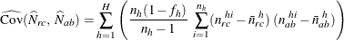 \[  \widehat{\mr {Cov}}(\widehat{N}_{rc}, ~  \widehat{N}_{ab}) = \sum _{h=1}^ H { \left( \frac{n_ h(1-f_ h)}{n_ h-1} ~  \sum _{i=1}^{n_ h} (n_{rc}^{~ hi} - \bar{n}_{rc}^{~ h}) ~  (n_{ab}^{~ hi} - \bar{n}_{ab}^{~ h}) \right) }  \]