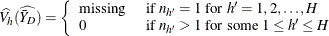 \[  \widehat{V_ h}(\widehat{\bar{Y}_ D}) = \left\{  \begin{array}{ll} \mbox{missing} &  \mbox{ if } n_{h}=1 \mbox{ for } h’=1, 2, \ldots , H \\ 0 &  \mbox{ if } n_{h}>1 \mbox{ for some } 1 \le h’ \le H \end{array} \right.  \]