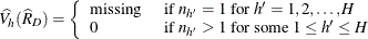 \[  \widehat{V_ h}(\widehat{R}_ D) = \left\{  \begin{array}{ll} \mbox{missing} &  \mbox{ if } n_{h}=1 \mbox{ for } h’=1, 2, \ldots , H \\ 0 &  \mbox{ if } n_{h}>1 \mbox{ for some } 1 \le h’ \le H \end{array} \right.  \]