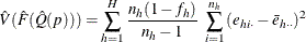 \[  \hat V(\hat F(\hat Q(p))) =\sum _{h=1}^ H \frac{n_ h(1-f_ h)}{n_ h-1} ~  \sum _{i=1}^{n_ h} {(e_{hi\cdot }-\bar{e}_{h\cdot \cdot })^2}  \]