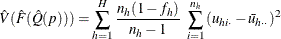 \[  \hat V(\hat F(\hat Q(p))) =\sum _{h=1}^ H \frac{n_ h(1-f_ h)}{n_ h-1} ~  \sum _{i=1}^{n_ h} {(u_{hi\cdot }-\bar{u}_{h\cdot \cdot })^2}  \]