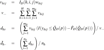 \begin{eqnarray*}  v_{hij} & =&  I_{D}(h,i,j) w_{hij} \\ v_{\cdot \cdot \cdot } & =&  \sum _{h=1}^ H\sum _{i=1}^{n_ h} \sum _{j=1}^{m_{hi}} v_{hij} \\ d_{hi\cdot }& =&  \left( \sum _{j=1}^{m_{hi}}v_{hij}~ (I(y_{hij} \le \hat Q_ D(p)) - \hat F_ D(\hat Q_ D(p))) \right) / ~  v_{\cdot \cdot \cdot } \\ \bar{d}_{h\cdot \cdot } & =&  \left( \sum _{i=1}^{n_ h}d_{hi\cdot } \right) / ~  n_ h \end{eqnarray*}