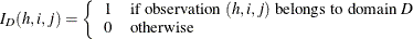 \[  I_{D}(h,i,j) = \left\{  \begin{array}{ll} 1 &  \mbox{if observation $(h,i,j)$ belongs to domain \Mathtext{D}} \\ 0 &  \mbox{otherwise} \end{array} \right.  \]