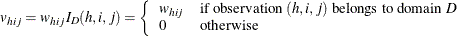 \[ v_{hij} = w_{hij}I_ D(h,i,j) = \left\{  \begin{array}{ll} w_{hij} &  \mbox{if observation } (h,i,j) \mbox{ belongs to domain } D \\ 0 &  \mbox{otherwise} \end{array} \right.  \]