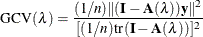 \[  \mbox{GCV}(\lambda )=\frac{(1/n)\| ({\mb {I}}-{\mb {A}}(\lambda )){\mb {y}}\| ^2}{[(1/n)\mr {tr}({\mb {I}}-{\mb {A}}(\lambda ))]^2}  \]