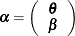 $\balpha = \left( \begin{array}{c} \btheta \\ \bbeta \end{array} \right)$