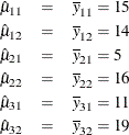 \begin{eqnarray*}  \hat{\mu }_{11} &  = &  \overline{y}_{11} = 15 \\ \hat{\mu }_{12} &  = &  \overline{y}_{12} = 14 \\ \hat{\mu }_{21} &  = &  \overline{y}_{21} = 5 \\ \hat{\mu }_{22} &  = &  \overline{y}_{22} = 16 \\ \hat{\mu }_{31} &  = &  \overline{y}_{31} = 11 \\ \hat{\mu }_{32} &  = &  \overline{y}_{32} = 19 \end{eqnarray*}