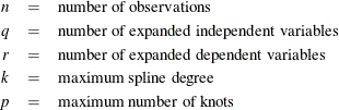 \begin{eqnarray*}  n &  = &  \mbox{number of observations} \\ q &  = &  \mbox{number of expanded independent variables} \\ r &  = &  \mbox{number of expanded dependent variables} \\ k &  = &  \mbox{maximum spline degree} \\ p &  = &  \mbox{maximum number of knots} \\ \end{eqnarray*}