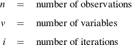 \begin{eqnarray*}  n &  = &  \mbox{number of observations} \\[0.05in] v &  = &  \mbox{number of variables} \\[0.05in] i &  = &  \mbox{number of iterations} \\ \end{eqnarray*}