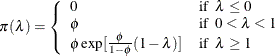 \[  \pi (\lambda )= \left\{  \begin{array}{ll} 0 &  \mbox{if}~ ~  \lambda \leq 0 \\ \phi &  \mbox{if}~ ~  0 < \lambda < 1 \\ \phi \exp [\frac{\phi }{1-\phi }(1-\lambda )] &  \mbox{if}~ ~  \lambda \geq 1 \\ \end{array} \right.  \]