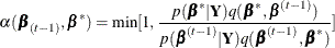 \[  \alpha (\bbeta _{(t-1)}, \bbeta ^*)=\mbox{min}[1, \frac{p(\bbeta ^*|\bY )q(\bbeta ^{*},\bbeta ^{(t-1)})}{p(\bbeta ^{(t-1)}|\bY )q(\bbeta ^{(t-1)},\bbeta ^{*})}]  \]