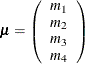 \[  \bmu = \left( \begin{array}{c} m_1 \\ m_2 \\ m_3 \\ m_4 \\ \end{array} \right) \quad  \]