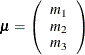 \[  \bmu = \left( \begin{array}{c} m_1 \\ m_2 \\ m_3 \\ \end{array} \right) \quad  \]