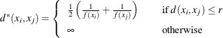 \[  d^*(x_ i , x_ j) = \left\{  \begin{array}{lcl} \frac{1}{2} \left( \frac{1}{f(x_ i)} + \frac{1}{f(x_ j)} \right) & &  \mbox{if } d(x_ i , x_ j) \leq r \\[0.10in] \infty & &  \mbox{otherwise} \\ \end{array} \right.  \]