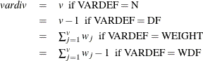 \begin{eqnarray*}  \mi{vardiv }& =&  v \mr{\  \  if \  VARDEF=N }\\ & =&  v-1 \mr{\  \   if \  VARDEF=DF}\\ & =&  \textstyle \sum _{j=1}^{v}w_ j \mr{\  \   if \  VARDEF=WEIGHT}\\ & =&  \textstyle \sum _{j=1}^{v}w_ j-1 \mr{\  \  if \  VARDEF=WDF} \end{eqnarray*}