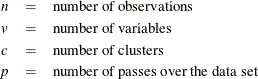 \begin{eqnarray*}  n &  = &  \mbox{number of observations} \\ v &  = &  \mbox{number of variables} \\ c &  = &  \mbox{number of clusters} \\ p &  = &  \mbox{number of passes over the data set} \\ \end{eqnarray*}