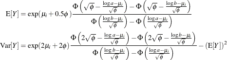 \begin{align*}  \mr{E}[Y] & = \exp (\mu _ i + 0.5\phi ) \frac{\Phi \left(\sqrt {\phi } - \frac{\log a - \mu _ i}{\sqrt {\phi }} \right) - \Phi \left(\sqrt {\phi } - \frac{\log b - \mu _ i}{\sqrt {\phi }} \right)}{\Phi \left(\frac{\log b - \mu _ i}{\sqrt {\phi }} \right) - \Phi \left(\frac{\log a - \mu _ i}{\sqrt {\phi }} \right)} \\ \mr{Var}[Y] & = \exp (2\mu _ i + 2\phi ) \frac{\Phi \left(2\sqrt {\phi } - \frac{\log a - \mu _ i}{\sqrt {\phi }} \right) - \Phi \left(2\sqrt {\phi } - \frac{\log b - \mu _ i}{\sqrt {\phi }} \right)}{\Phi \left(\frac{\log b - \mu _ i}{\sqrt {\phi }} \right) - \Phi \left(\frac{\log a - \mu _ i}{\sqrt {\phi }} \right)} - \left(\mr{E}[Y] \right)^2 \end{align*}