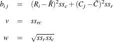 \begin{eqnarray*}  b_{ij} &  = &  (R_ i-\bar{R})^2 \mi{ss}_ c + (C_ j-\bar{C})^2 \mi{ss}_ r \\[0.10in] v &  = &  \mi{ss}_{rc} \\[0.10in] w &  = &  \sqrt {\mi{ss}_ r \mi{ss}_ c} \end{eqnarray*}